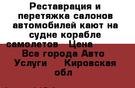 Реставрация и перетяжка салонов автомобилей,кают на судне корабле,самолетов › Цена ­ 3 000 - Все города Авто » Услуги   . Кировская обл.